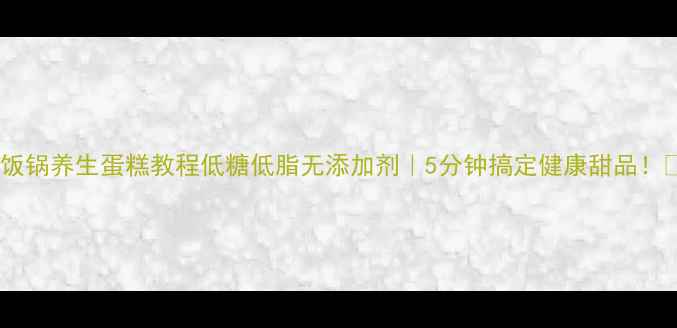 图片 🌟电饭锅养生蛋糕教程低糖低脂无添加剂｜5分钟搞定健康甜品！👩🍳2