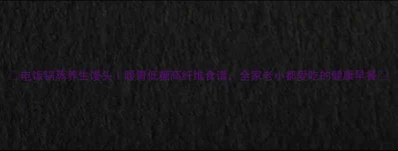 图片 🌟电饭锅蒸养生馒头｜暖胃低糖高纤维食谱，全家老小都爱吃的健康早餐🌟