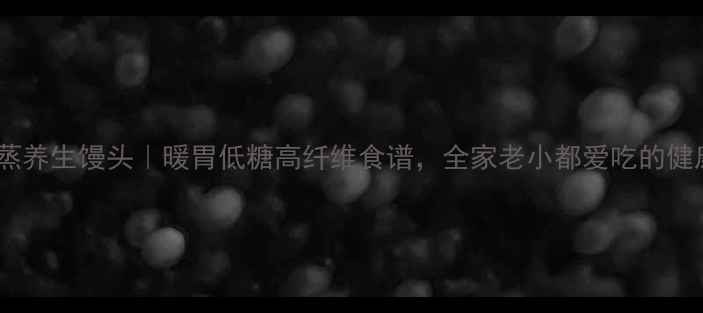 电饭锅蒸养生馒头暖胃低糖高纤维食谱全家老小都爱吃的健康早餐