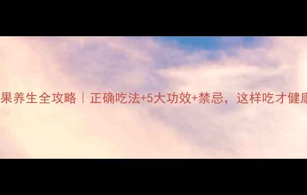 白果养生全攻略正确吃法5大功效禁忌这样吃才健康
