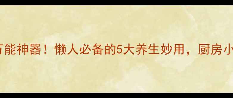 白醋盐居家万能神器懒人必备的5大养生妙用厨房小白也能轻松学会