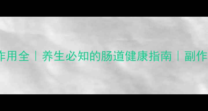 图片 🌟皮康王功效与作用全｜养生必知的肠道健康指南｜副作用与正确用法🌟2