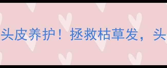 直发器养生指南科学护发头皮养护拯救枯草发头发秒变绸缎亲测有效