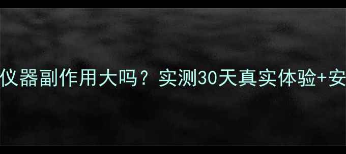 秀瑞斯瘦身仪器副作用大吗实测30天真实体验安全使用指南