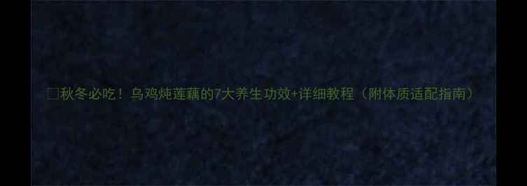 图片 🌟秋冬必吃！乌鸡炖莲藕的7大养生功效+详细教程（附体质适配指南）