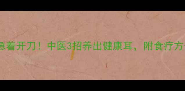 突发性耳聋别急着开刀中医3招养出健康耳附食疗方穴位按摩教程