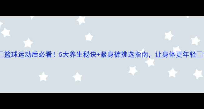 图片 🌟篮球运动后必看！5大养生秘诀+紧身裤挑选指南，让身体更年轻🏀1