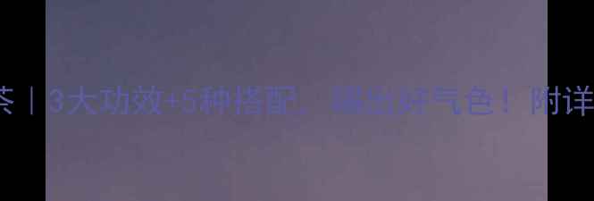 图片 🌟米胎菊养生茶｜3大功效+5种搭配，喝出好气色！附详细冲泡指南🌿1