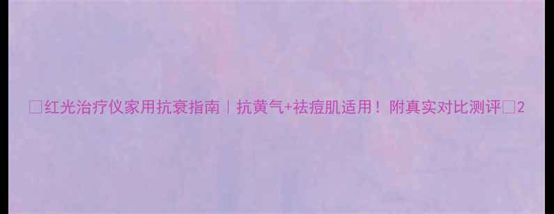图片 🌟红光治疗仪家用抗衰指南｜抗黄气+祛痘肌适用！附真实对比测评🌟2