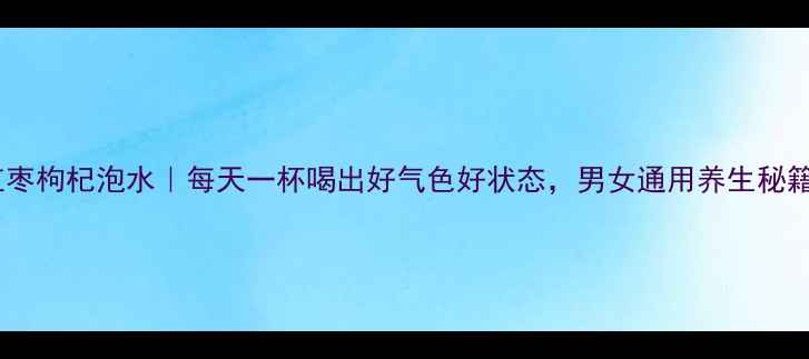 图片 🌟红枣枸杞泡水｜每天一杯喝出好气色好状态，男女通用养生秘籍！2