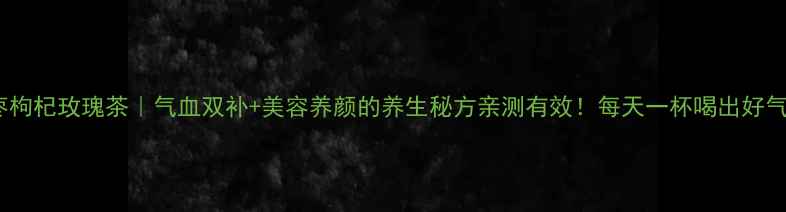 红枣枸杞玫瑰茶气血双补美容养颜的养生秘方亲测有效每天一杯喝出好气色