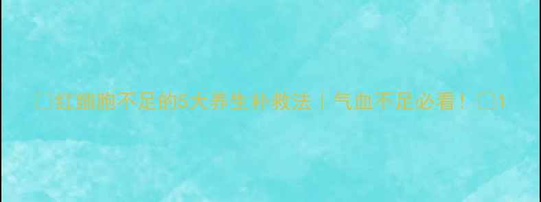 图片 🌟红细胞不足的5大养生补救法｜气血不足必看！🌟1