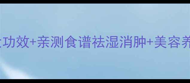 图片 🌟红豆养生必看！10大功效+亲测食谱祛湿消肿+美容养颜+安神助眠全攻略✨