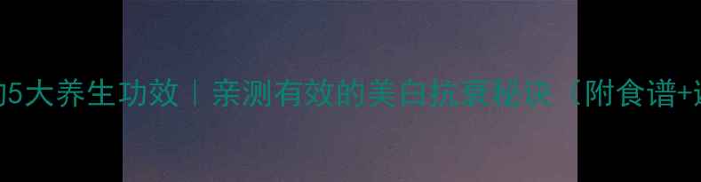 图片 🌟维生素C的5大养生功效｜亲测有效的美白抗衰秘诀（附食谱+避坑指南）1