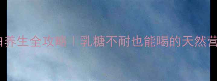 图片 🌟羊乳蛋白养生全攻略｜乳糖不耐也能喝的天然营养密码🌟1