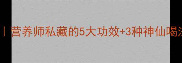 羊奶养生全攻略营养师私藏的5大功效3种神仙喝法喝出好气色