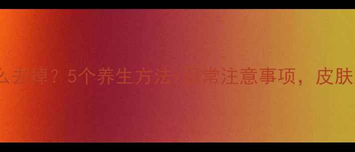 肉痣怎么去掉5个养生方法日常注意事项皮肤更健康