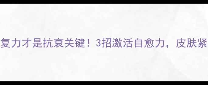 图片 🌟肉芽组织修复力才是抗衰关键！3招激活自愈力，皮肤紧致到掐出水🌟