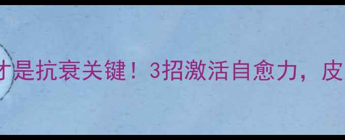 图片 🌟肉芽组织修复力才是抗衰关键！3招激活自愈力，皮肤紧致到掐出水🌟1