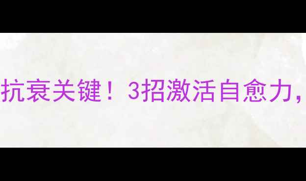 肉芽组织修复力才是抗衰关键3招激活自愈力皮肤紧致到掐出水