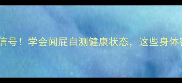 肠道发出的求救信号学会闻屁自测健康状态这些身体密码你读懂了吗