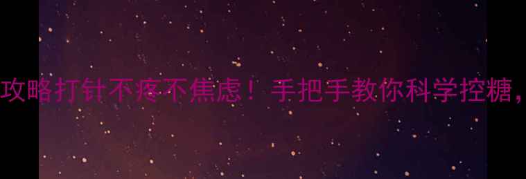 图片 🌟胰岛素注射全攻略打针不疼不焦虑！手把手教你科学控糖，血糖稳稳哒✨2