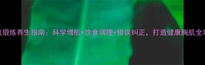 图片 🌟胸肌锻炼养生指南：科学增肌+饮食调理+错误纠正，打造健康胸肌全攻略🔥