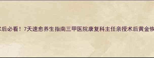 图片 🌟脑干术后必看！7天速愈养生指南三甲医院康复科主任亲授术后黄金恢复法🌟1