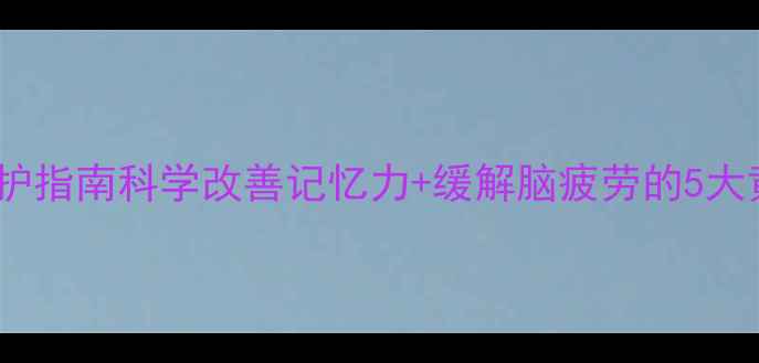 图片 🌟脑神经养护指南科学改善记忆力+缓解脑疲劳的5大黄金法则✨1