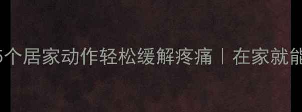 腰椎增生懒人必看5个居家动作轻松缓解疼痛在家就能做的脊柱保养指南