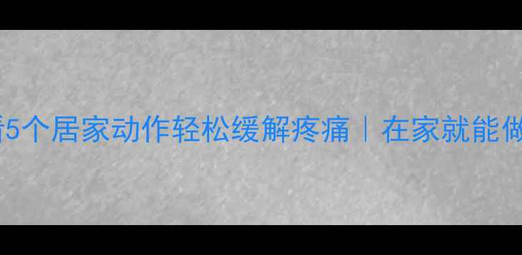图片 🌟腰椎增生懒人必看5个居家动作轻松缓解疼痛｜在家就能做的脊柱保养指南🌟2