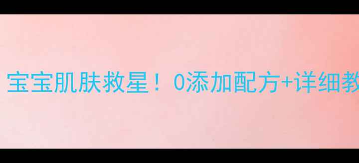 自制天然母乳奶皂宝宝肌肤救星0添加配方详细教程新手妈妈必看