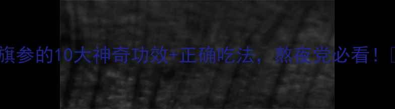 花旗参的10大神奇功效正确吃法熬夜党必看