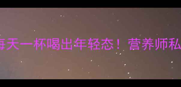 花生核桃奶养生秘籍每天一杯喝出年轻态营养师私藏的补脑抗衰黄金组合