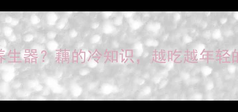 图片 🌟莲藕孔=天然养生器？藕的冷知识，越吃越年轻的秘诀在这！🌟2