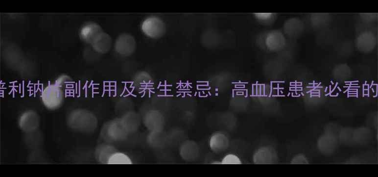 图片 🌟蒙诺福辛普利钠片副作用及养生禁忌：高血压患者必看的用药指南💊2