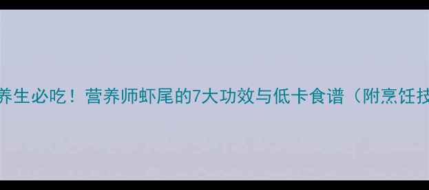 图片 🌟虾尾养生必吃！营养师虾尾的7大功效与低卡食谱（附烹饪技巧）🌟