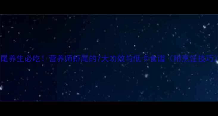 图片 🌟虾尾养生必吃！营养师虾尾的7大功效与低卡食谱（附烹饪技巧）🌟1