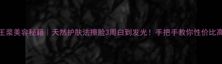 图片 🌟蜂王浆美容秘籍｜天然护肤法擦脸3周白到发光！手把手教你性价比高配方