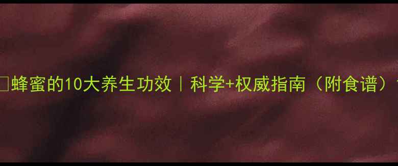 蜂蜜的10大养生功效科学权威指南附食谱