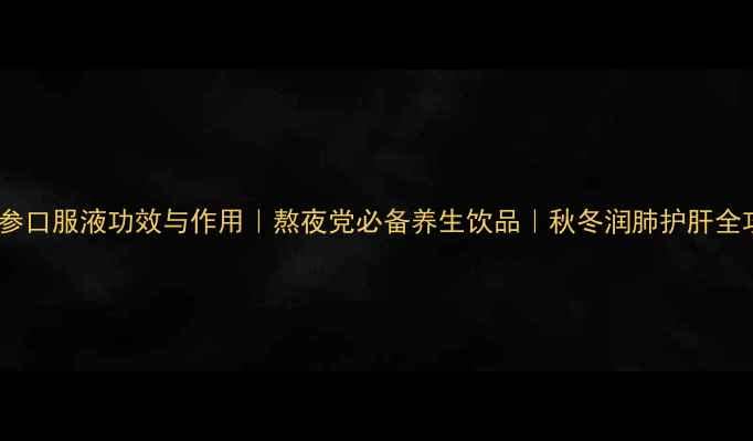 图片 🌟西洋参口服液功效与作用｜熬夜党必备养生饮品｜秋冬润肺护肝全攻略🌿2