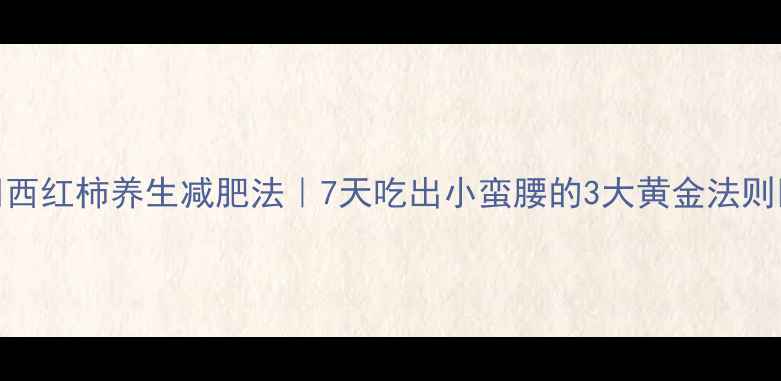 图片 🌟西红柿养生减肥法｜7天吃出小蛮腰的3大黄金法则🌟