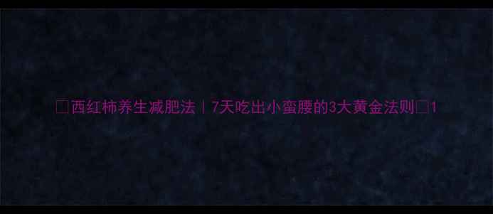 西红柿养生减肥法7天吃出小蛮腰的3大黄金法则