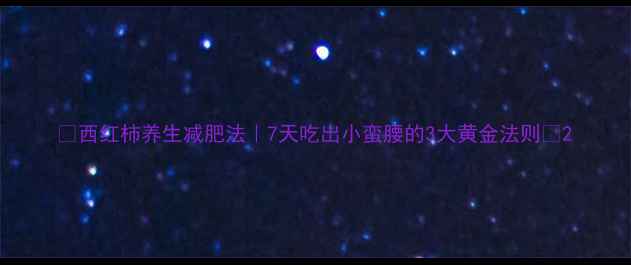 图片 🌟西红柿养生减肥法｜7天吃出小蛮腰的3大黄金法则🌟2