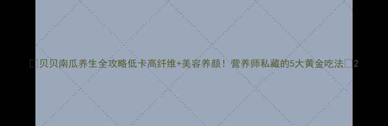 贝贝南瓜养生全攻略低卡高纤维美容养颜营养师私藏的5大黄金吃法