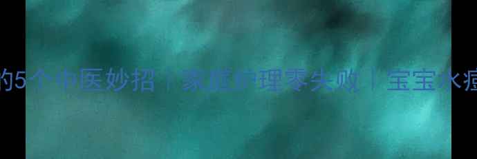 图片 🌟起水痘止痒的5个中医妙招｜家庭护理零失败｜宝宝水痘护理全攻略🌟