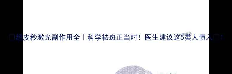 图片 🌟超皮秒激光副作用全｜科学祛斑正当时！医生建议这5类人慎入🌟1