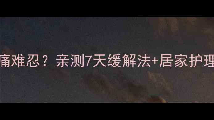 足跟刺痛难忍亲测7天缓解法居家护理全攻略