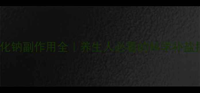 输氯化钠副作用全养生人必看的科学补盐指南