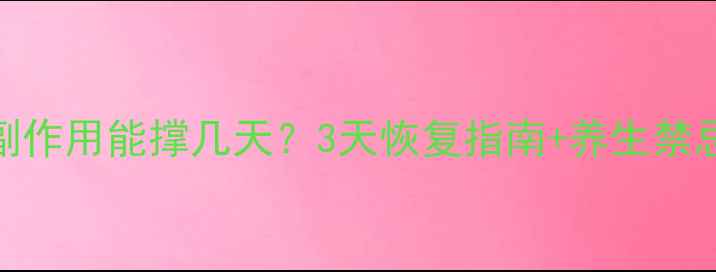 造影剂副作用能撑几天3天恢复指南养生禁忌全公开